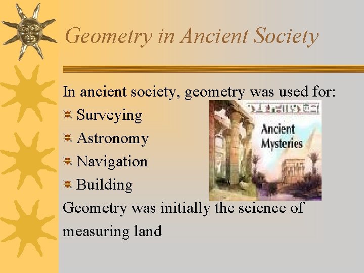 Geometry in Ancient Society In ancient society, geometry was used for: Surveying Astronomy Navigation