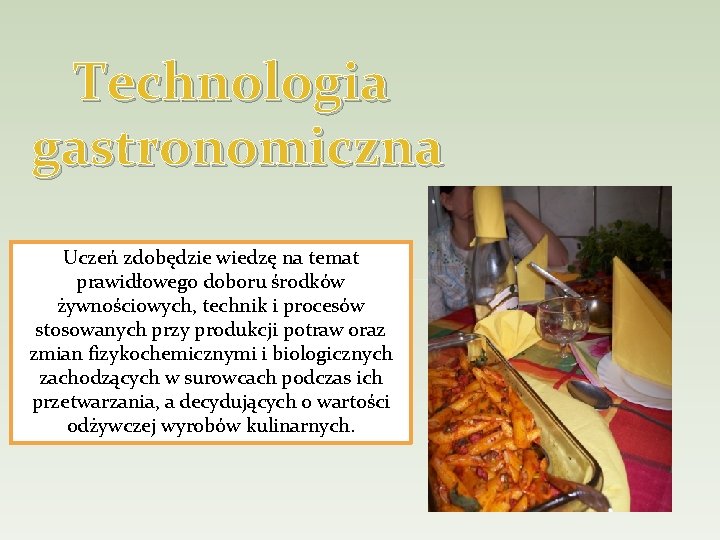 Technologia gastronomiczna Uczeń zdobędzie wiedzę na temat prawidłowego doboru środków żywnościowych, technik i procesów