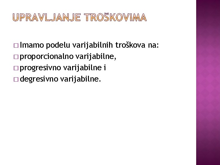 � Imamo podelu varijabilnih troškova na: � proporcionalno varijabilne, � progresivno varijabilne i �