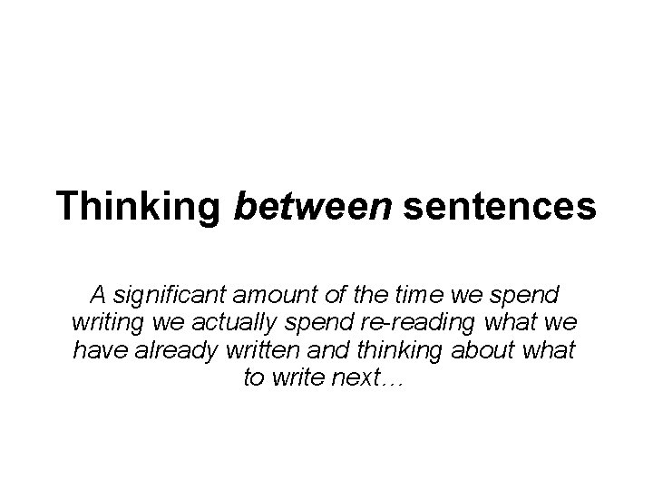 Thinking between sentences A significant amount of the time we spend writing we actually