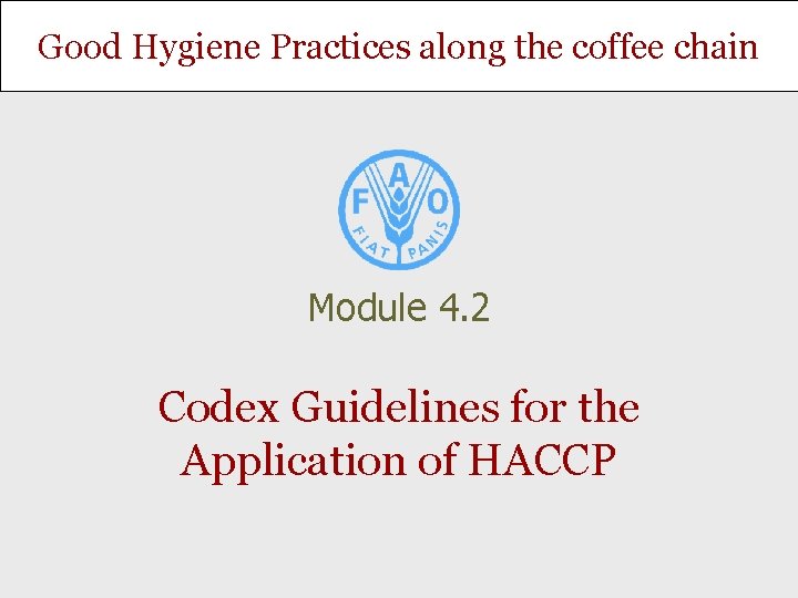 Good Hygiene Practices along the coffee chain Module 4. 2 Codex Guidelines for the