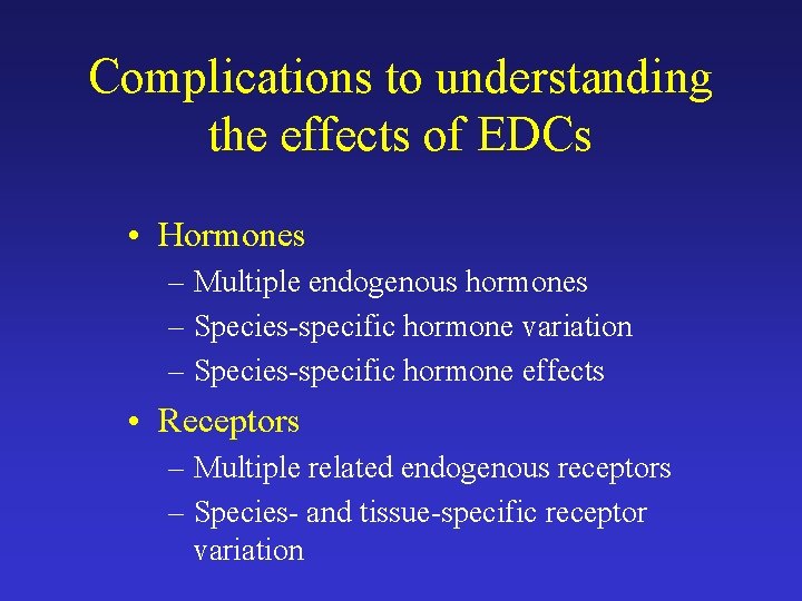 Complications to understanding the effects of EDCs • Hormones – Multiple endogenous hormones –