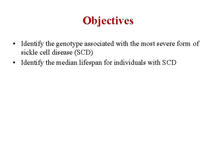 Objectives • Identify the genotype associated with the most severe form of sickle cell Objectives • Identify the genotype associated with the most severe form of sickle cell