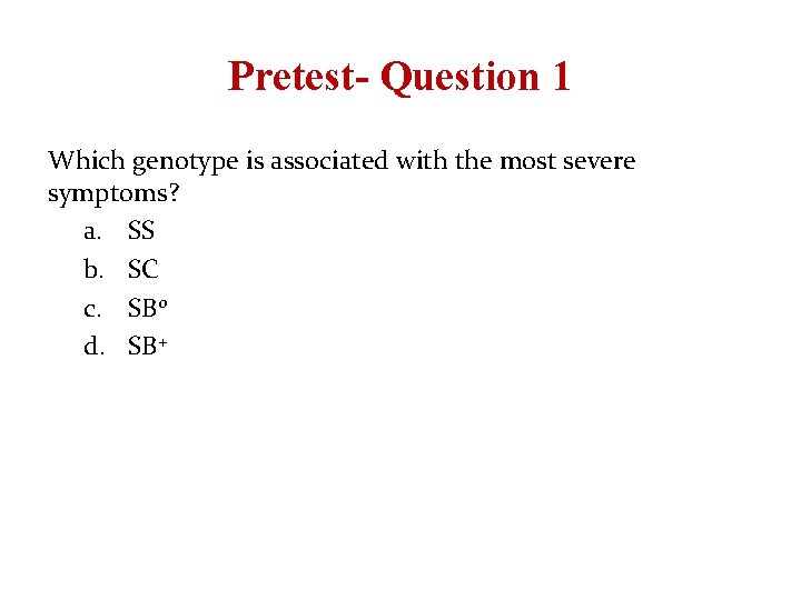 Pretest- Question 1 Which genotype is associated with the most severe symptoms? a. SS Pretest- Question 1 Which genotype is associated with the most severe symptoms? a. SS