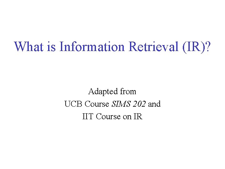 What is Information Retrieval (IR)? Adapted from UCB Course SIMS 202 and IIT Course