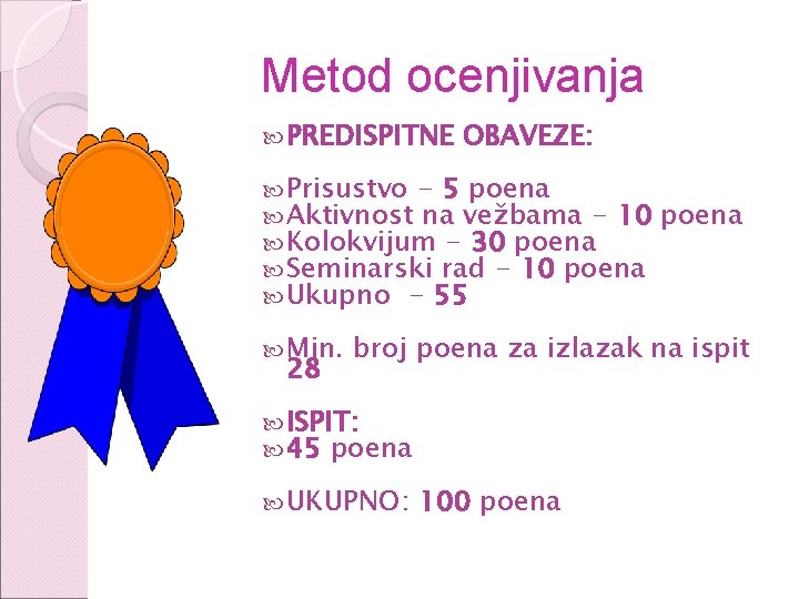 Metod ocenjivanja PREDISPITNE OBAVEZE: Prisustvo - 5 poena Aktivnost na vežbama - 10 Kolokvijum