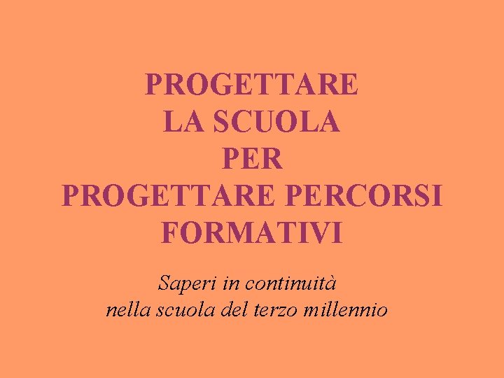 PROGETTARE LA SCUOLA PER PROGETTARE PERCORSI FORMATIVI Saperi in continuità nella scuola del terzo