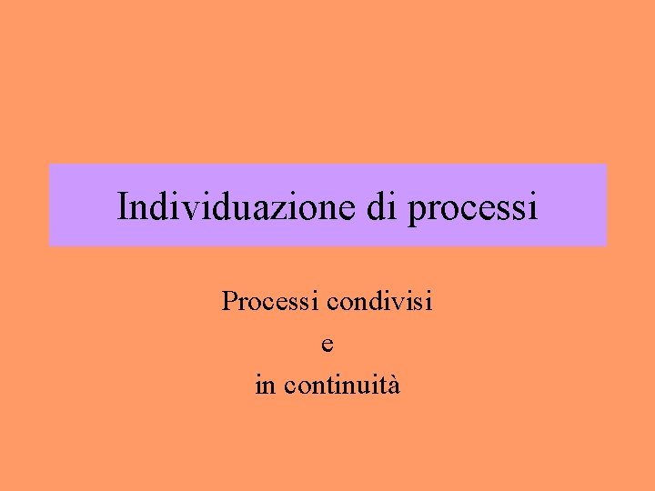 Individuazione di processi Processi condivisi e in continuità 