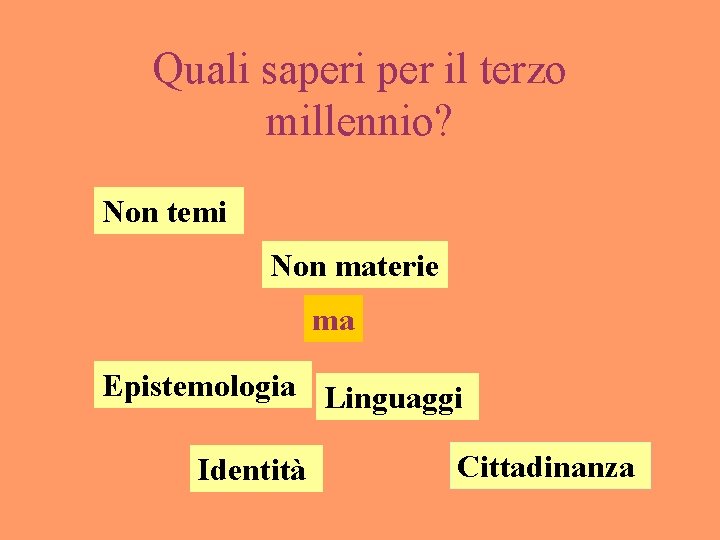 Quali saperi per il terzo millennio? Non temi Non materie ma Epistemologia Linguaggi Identità