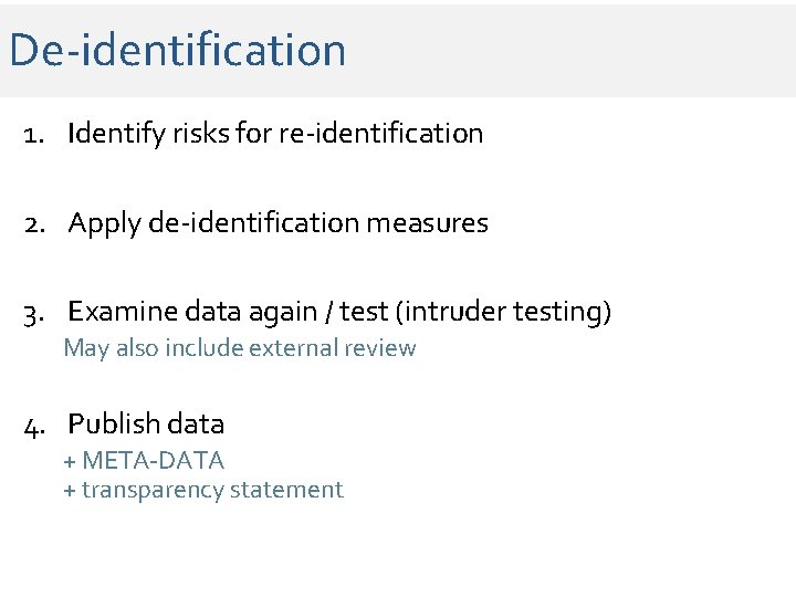 De-identification 1. Identify risks for re-identification 2. Apply de-identification measures 3. Examine data again De-identification 1. Identify risks for re-identification 2. Apply de-identification measures 3. Examine data again