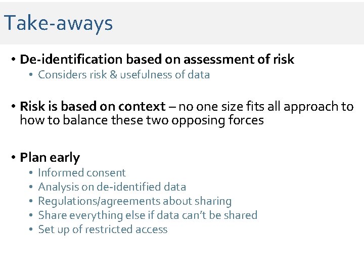 Take-aways • De-identification based on assessment of risk • Considers risk & usefulness of Take-aways • De-identification based on assessment of risk • Considers risk & usefulness of