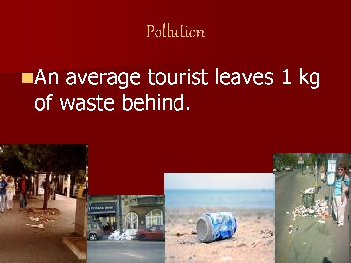 Pollution n. An average tourist leaves 1 kg of waste behind. 