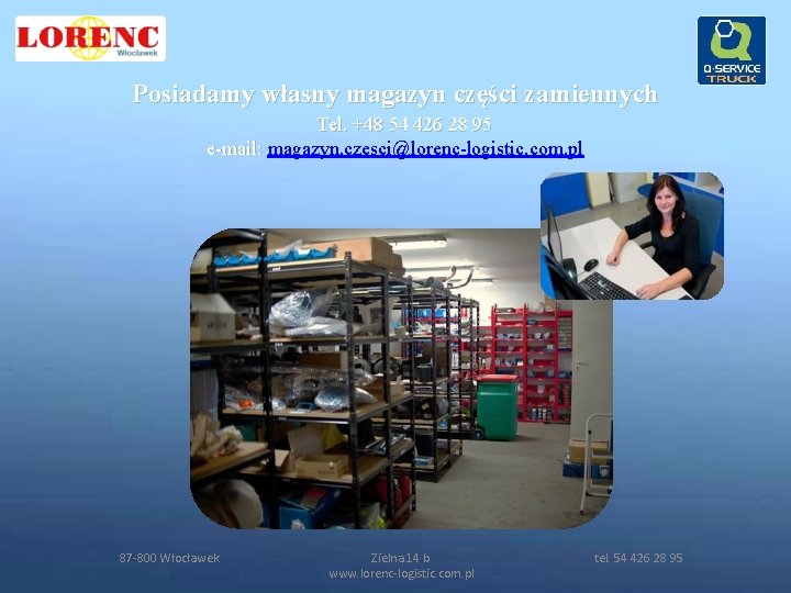 Posiadamy własny magazyn części zamiennych Tel. +48 54 426 28 95 e-mail: magazyn. czesci@lorenc-logistic.