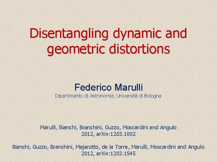 Disentangling dynamic and geometric distortions Federico Marulli Dipartimento di Astronomia, Università di Bologna Marulli,