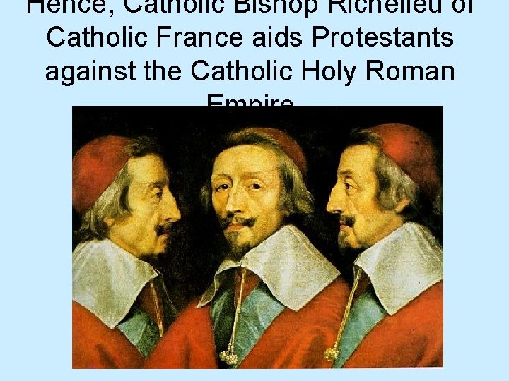 Hence, Catholic Bishop Richelieu of Catholic France aids Protestants against the Catholic Holy Roman
