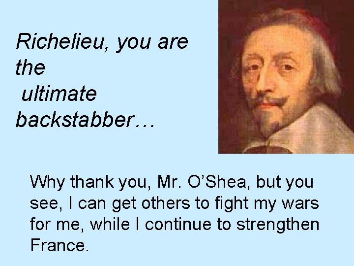Richelieu, you are the ultimate backstabber… Why thank you, Mr. O’Shea, but you see,