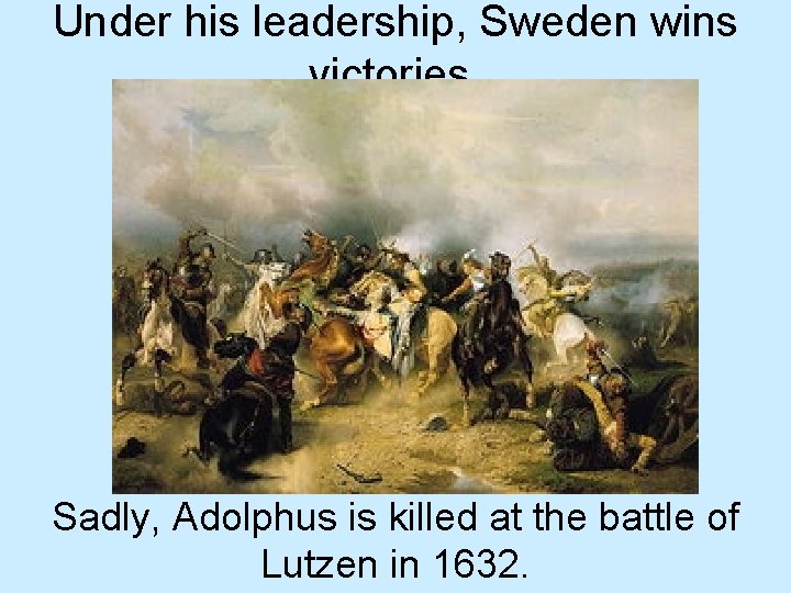 Under his leadership, Sweden wins victories. Sadly, Adolphus is killed at the battle of