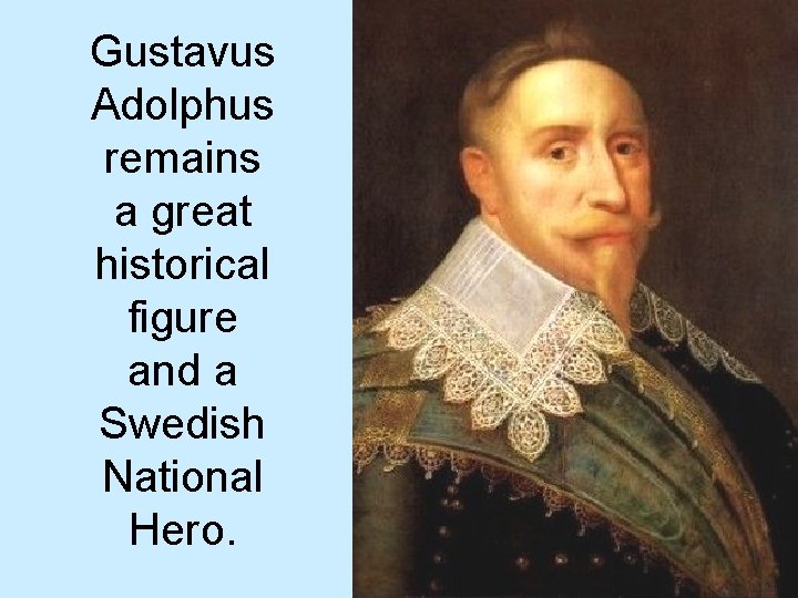 Gustavus Adolphus remains a great historical figure and a Swedish National Hero. 