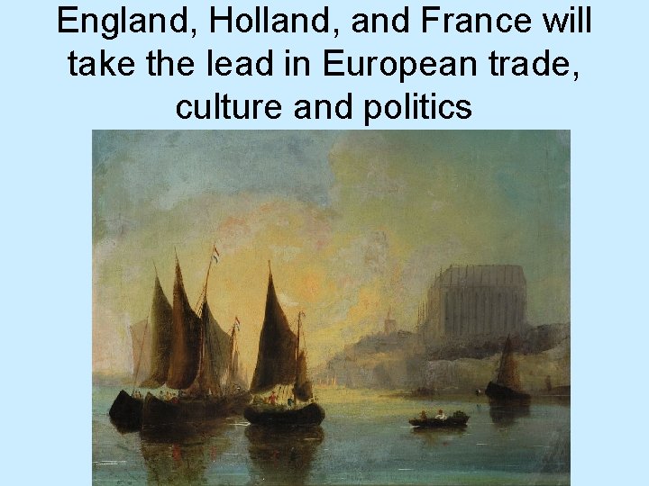 England, Holland, and France will take the lead in European trade, culture and politics