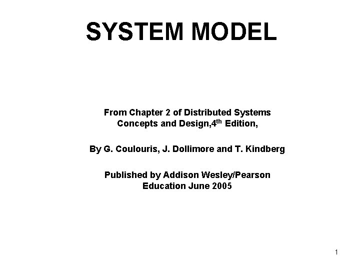 SYSTEM MODEL From Chapter 2 of Distributed Systems Concepts and Design, 4 th Edition,