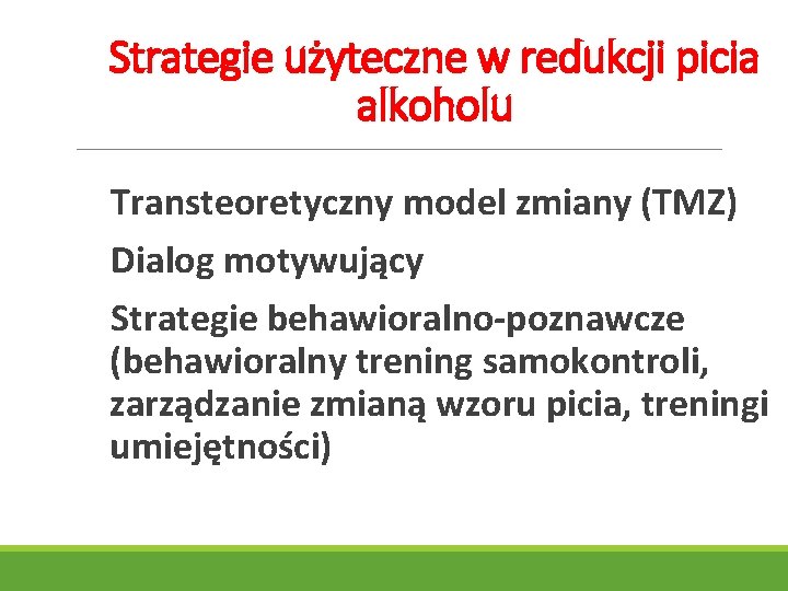 Strategie użyteczne w redukcji picia alkoholu Transteoretyczny model zmiany (TMZ) Dialog motywujący Strategie behawioralno-poznawcze Strategie użyteczne w redukcji picia alkoholu Transteoretyczny model zmiany (TMZ) Dialog motywujący Strategie behawioralno-poznawcze