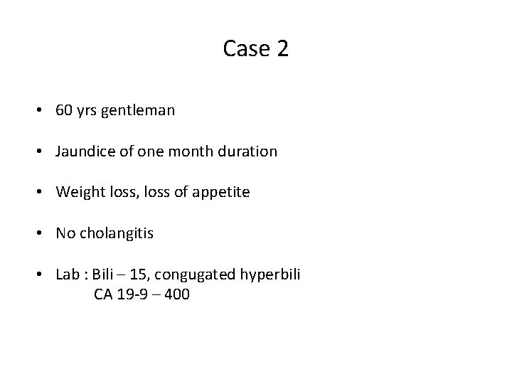 Case 2 • 60 yrs gentleman • Jaundice of one month duration • Weight