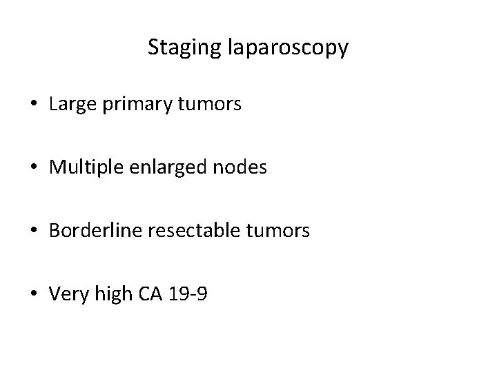 Staging laparoscopy • Large primary tumors • Multiple enlarged nodes • Borderline resectable tumors