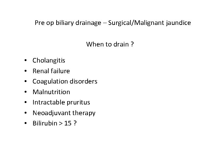 Pre op biliary drainage – Surgical/Malignant jaundice When to drain ? • • Cholangitis