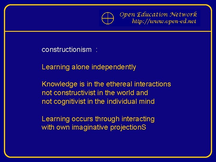 constructionism : Learning alone independently Knowledge is in the ethereal interactions not constructivist in