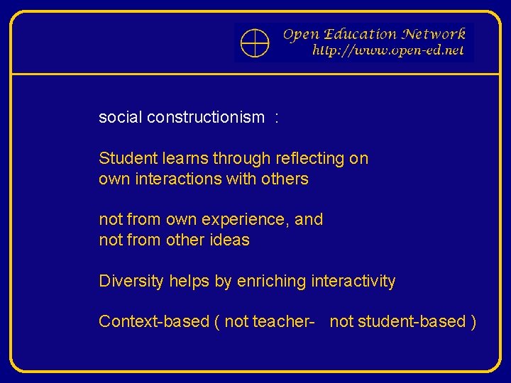 social constructionism : Student learns through reflecting on own interactions with others not from