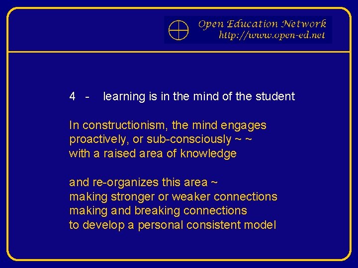 4 - learning is in the mind of the student In constructionism, the mind