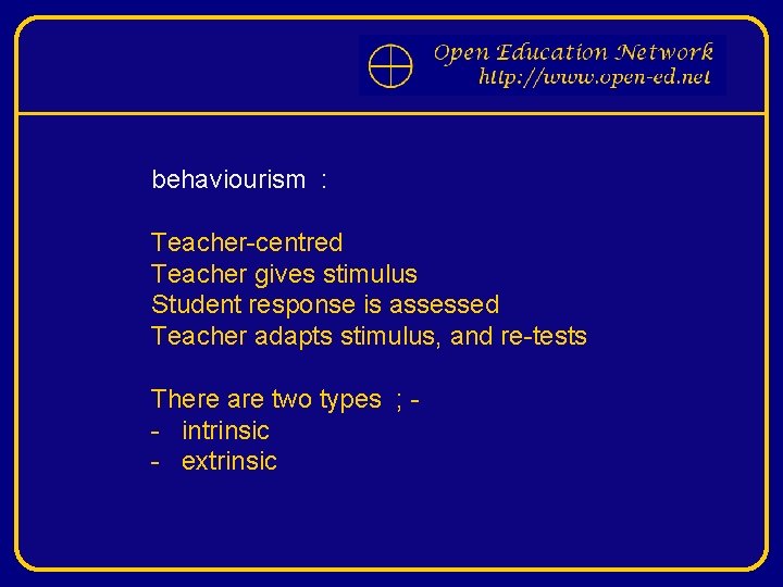 behaviourism : Teacher-centred Teacher gives stimulus Student response is assessed Teacher adapts stimulus, and