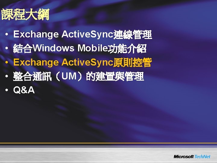 課程大綱 • • • Exchange Active. Sync連線管理 結合Windows Mobile功能介紹 Exchange Active. Sync原則控管 整合通訊（UM）的建置與管理 Q&A