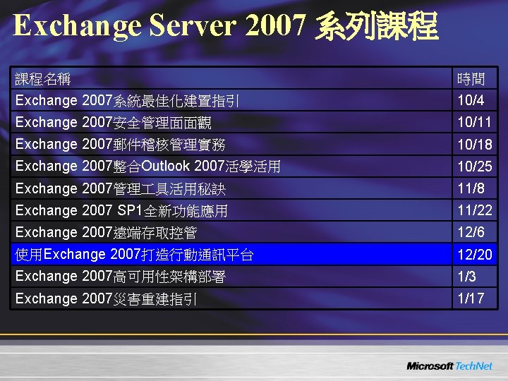 Exchange Server 2007 系列課程 課程名稱 時間 Exchange 2007系統最佳化建置指引 10/4 Exchange 2007安全管理面面觀 10/11 Exchange 2007郵件稽核管理實務