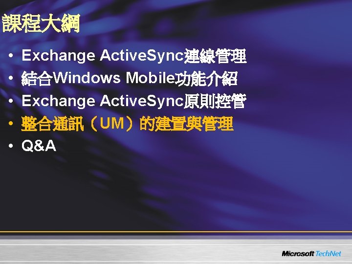 課程大綱 • • • Exchange Active. Sync連線管理 結合Windows Mobile功能介紹 Exchange Active. Sync原則控管 整合通訊（UM）的建置與管理 Q&A