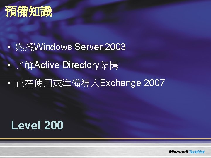 預備知識 • 熟悉Windows Server 2003 • 了解Active Directory架構 • 正在使用或準備導入Exchange 2007 Level 200 