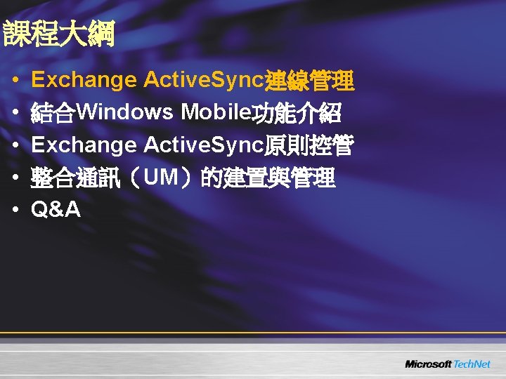 課程大綱 • • • Exchange Active. Sync連線管理 結合Windows Mobile功能介紹 Exchange Active. Sync原則控管 整合通訊（UM）的建置與管理 Q&A