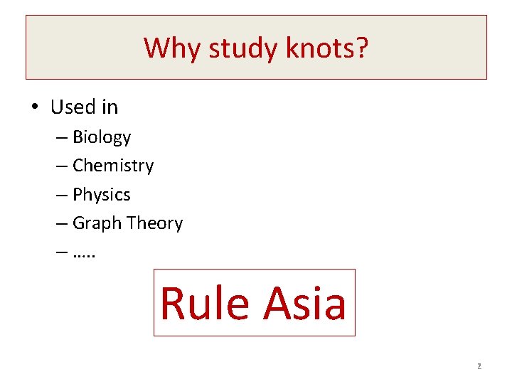 Why study knots? • Used in – Biology – Chemistry – Physics – Graph