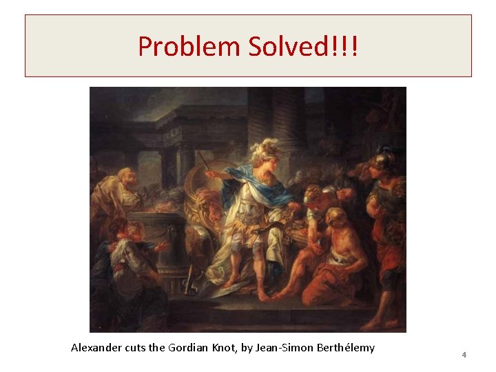 Problem Solved!!! Alexander cuts the Gordian Knot, by Jean-Simon Berthélemy 4 