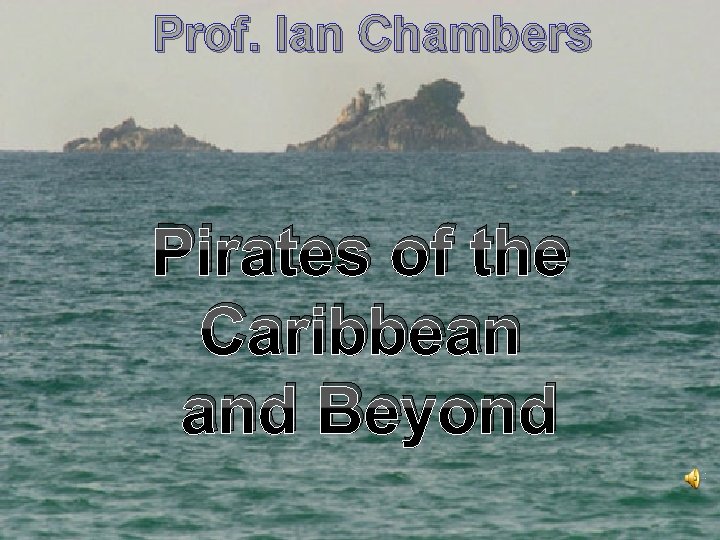 Prof. Ian Chambers Pirates of the Caribbean and Beyond 