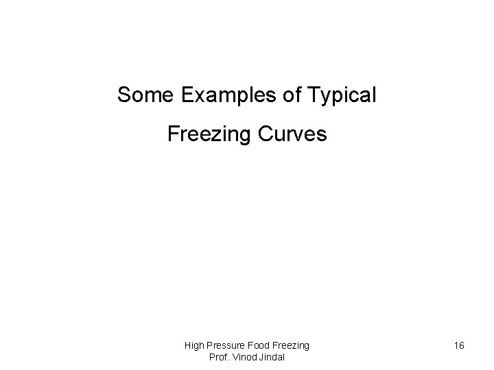 Some Examples of Typical Freezing Curves High Pressure Food Freezing Prof. Vinod Jindal 16