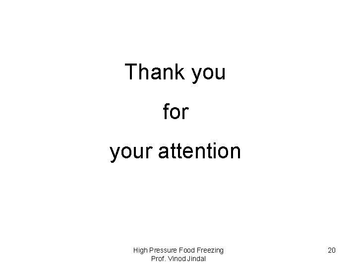 Thank you for your attention High Pressure Food Freezing Prof. Vinod Jindal 20 