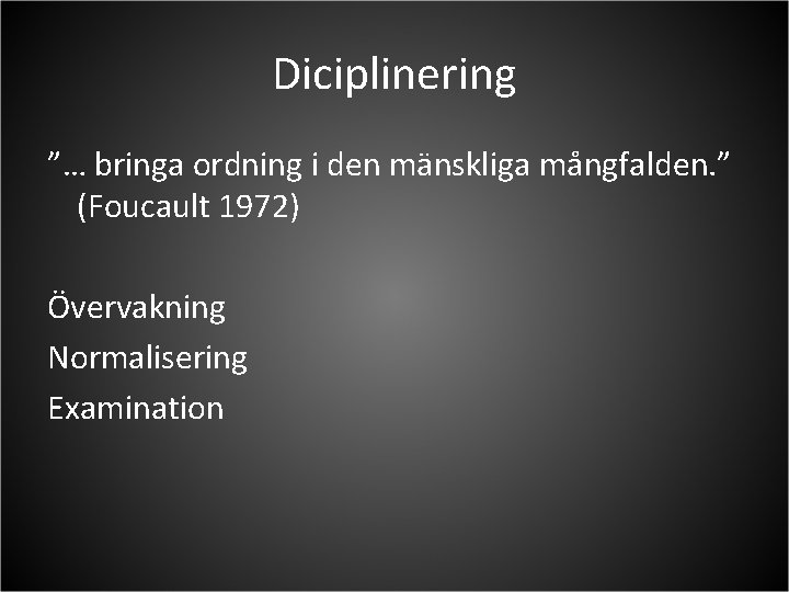 Diciplinering ”… bringa ordning i den mänskliga mångfalden. ” (Foucault 1972) Övervakning Normalisering Examination