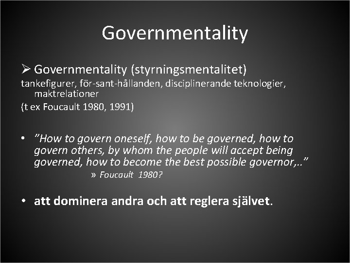 Governmentality Ø Governmentality (styrningsmentalitet) tankefigurer, för-sant-hållanden, disciplinerande teknologier, maktrelationer (t ex Foucault 1980, 1991)