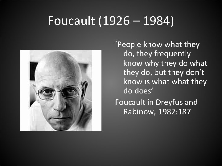 Foucault (1926 – 1984) ’People know what they do, they frequently know why they