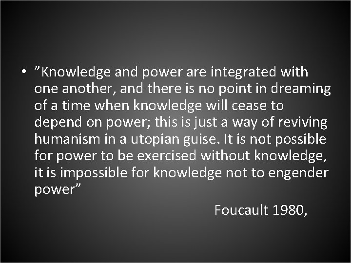  • ”Knowledge and power are integrated with one another, and there is no