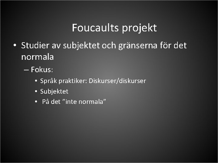 Foucaults projekt • Studier av subjektet och gränserna för det normala – Fokus: •