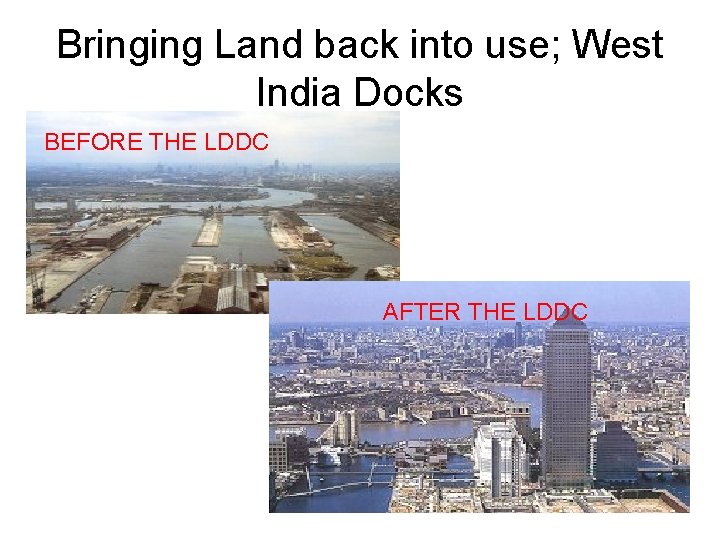 Bringing Land back into use; West India Docks BEFORE THE LDDC AFTER THE LDDC