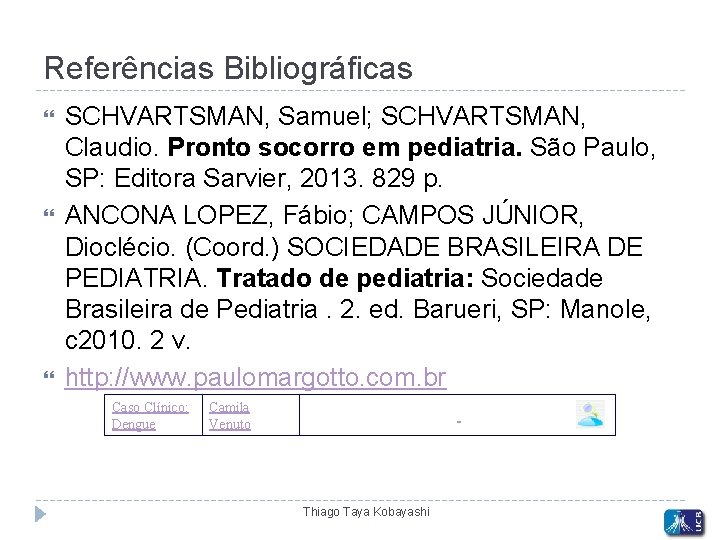 Referências Bibliográficas SCHVARTSMAN, Samuel; SCHVARTSMAN, Claudio. Pronto socorro em pediatria. São Paulo, SP: Editora