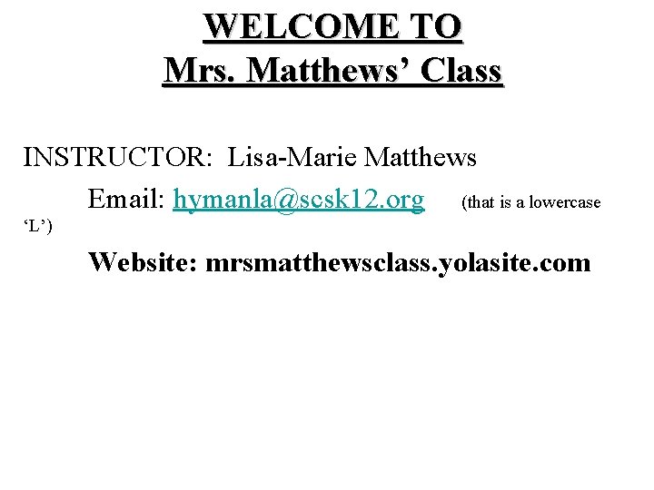 WELCOME TO Mrs. Matthews’ Class INSTRUCTOR: Lisa-Marie Matthews Email: hymanla@scsk 12. org (that is WELCOME TO Mrs. Matthews’ Class INSTRUCTOR: Lisa-Marie Matthews Email: hymanla@scsk 12. org (that is